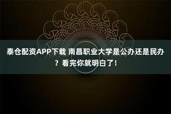 泰仓配资APP下载 南昌职业大学是公办还是民办？看完你就明白了！