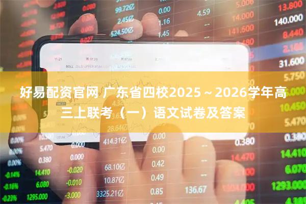 好易配资官网 广东省四校2025～2026学年高三上联考（一）语文试卷及答案