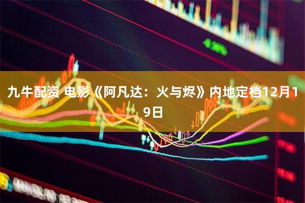 九牛配资 电影《阿凡达：火与烬》内地定档12月19日