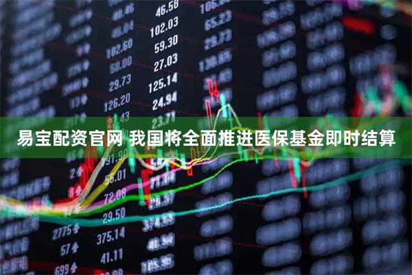 易宝配资官网 我国将全面推进医保基金即时结算
