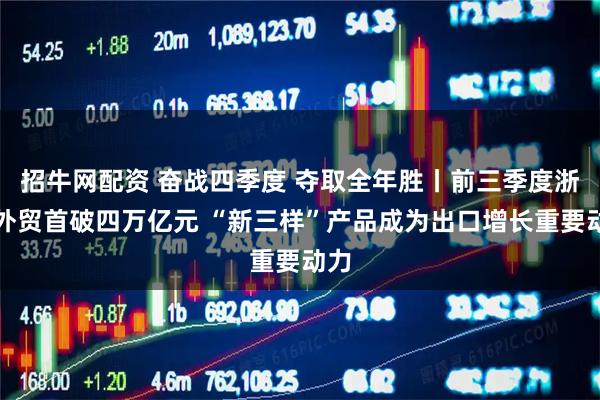 招牛网配资 奋战四季度 夺取全年胜丨前三季度浙江外贸首破四万亿元 “新三样”产品成为出口增长重要动力