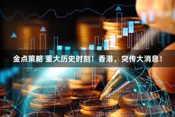 金点策略 重大历史时刻！香港，突传大消息！