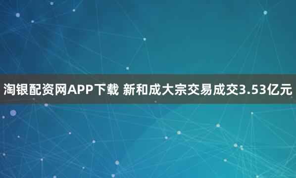 淘银配资网APP下载 新和成大宗交易成交3.53亿元