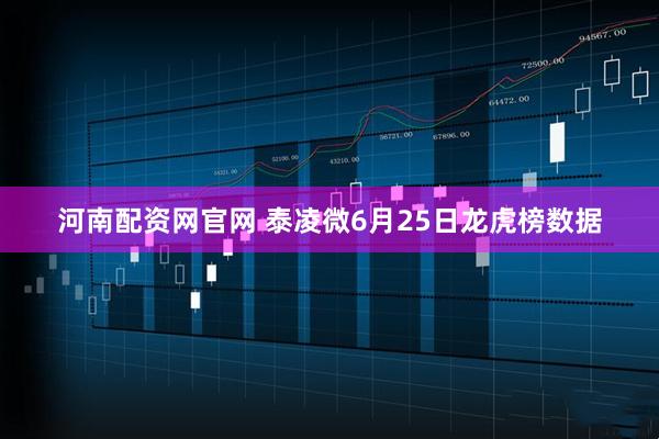 河南配资网官网 泰凌微6月25日龙虎榜数据