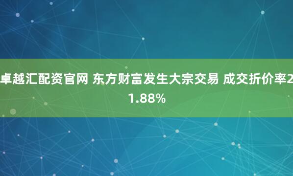 卓越汇配资官网 东方财富发生大宗交易 成交折价率21.88%