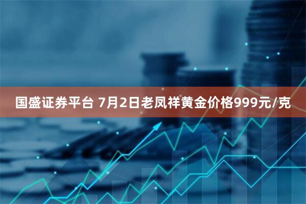国盛证券平台 7月2日老凤祥黄金价格999元/克