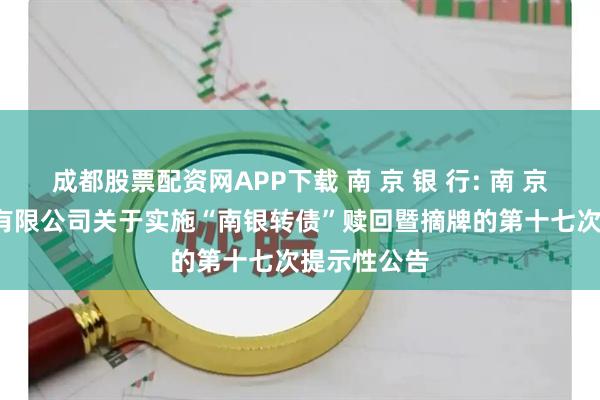 成都股票配资网APP下载 南 京 银 行: 南 京 银 行股份有限公司关于实施“南银转债”赎回暨摘牌的第十七次提示性公告
