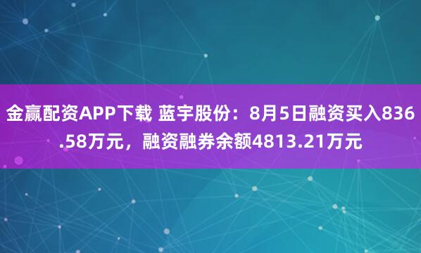 金赢配资APP下载 蓝宇股份：8月5日融资买入836.58万元，融资融券余额4813.21万元