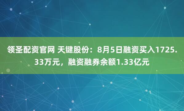 领圣配资官网 天键股份：8月5日融资买入1725.33万元，融资融券余额1.33亿元