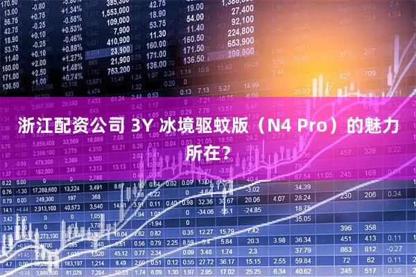 浙江配资公司 3Y 冰境驱蚊版（N4 Pro）的魅力所在？