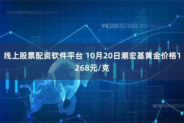 线上股票配资软件平台 10月20日潮宏基黄金价格1268元/克