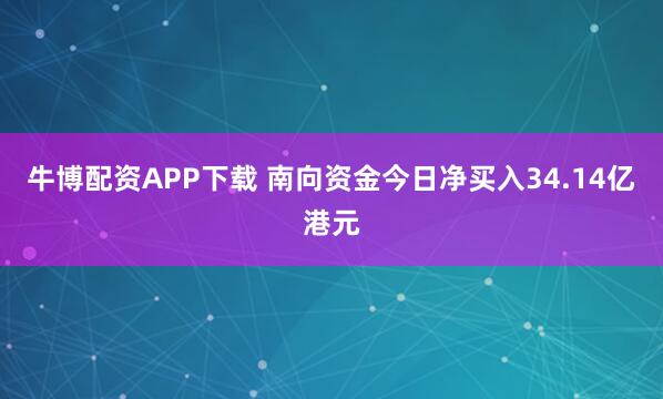 牛博配资APP下载 南向资金今日净买入34.14亿港元