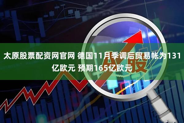 太原股票配资网官网 德国11月季调后贸易帐为131亿欧元 预期165亿欧元