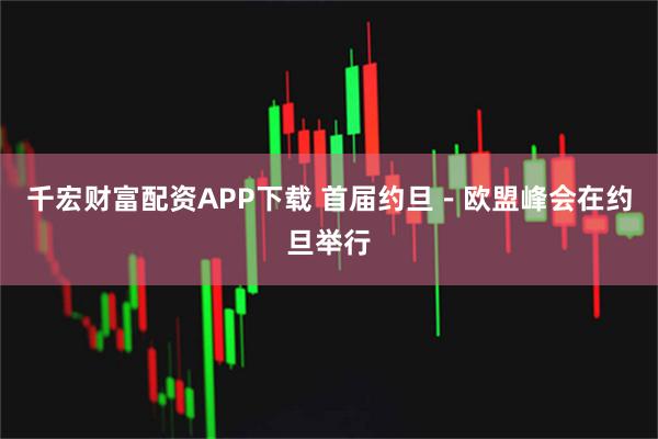 千宏财富配资APP下载 首届约旦－欧盟峰会在约旦举行