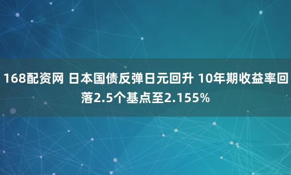 168配资网 日本国债反弹日元回升 10年期收益率回落2.5个基点至2.155%