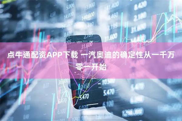 点牛通配资APP下载 一汽奥迪的确定性从一千万零一开始