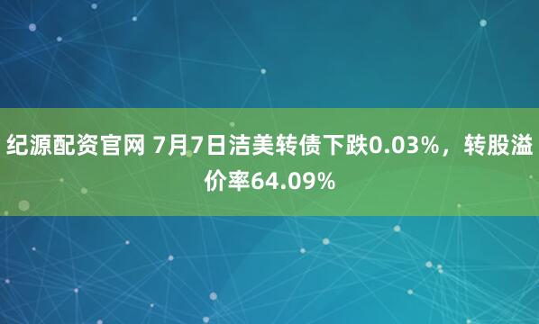 纪源配资官网 7月7日洁美转债下跌0.03%，转股溢价率64.09%
