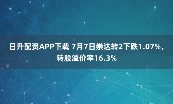 日升配资APP下载 7月7日崇达转2下跌1.07%，转股溢价率16.3%