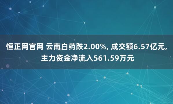 恒正网官网 云南白药跌2.00%, 成交额6.57亿元, 主力资金净流入561.59万元