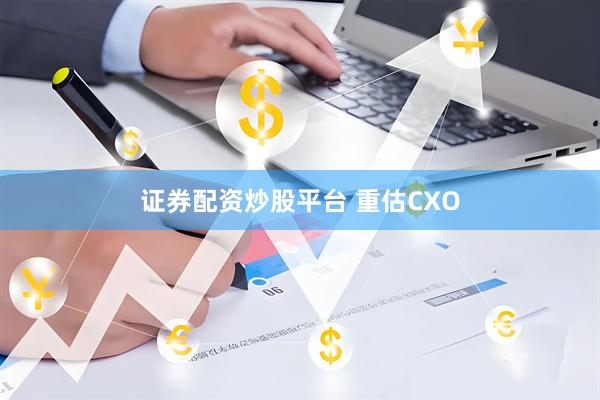 证券配资炒股平台 重估CXO
