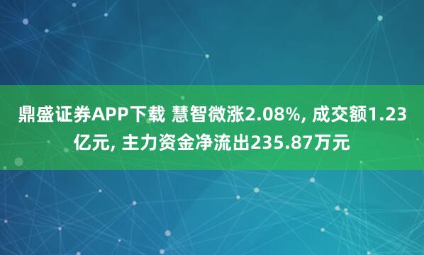 鼎盛证券APP下载 慧智微涨2.08%, 成交额1.23亿元, 主力资金净流出235.87万元