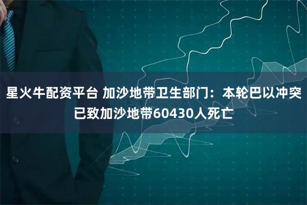 星火牛配资平台 加沙地带卫生部门：本轮巴以冲突已致加沙地带60430人死亡