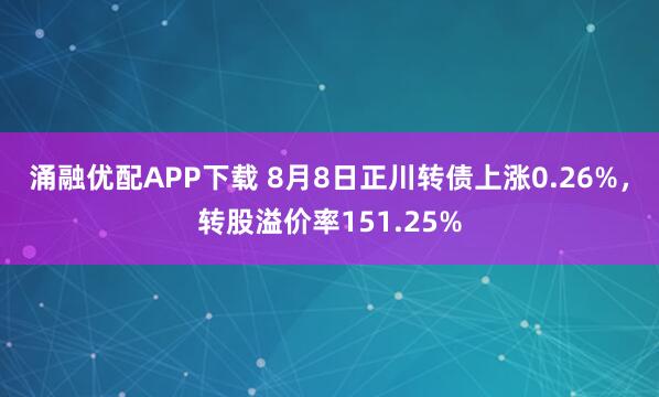 涌融优配APP下载 8月8日正川转债上涨0.26%，转股溢价率151.25%