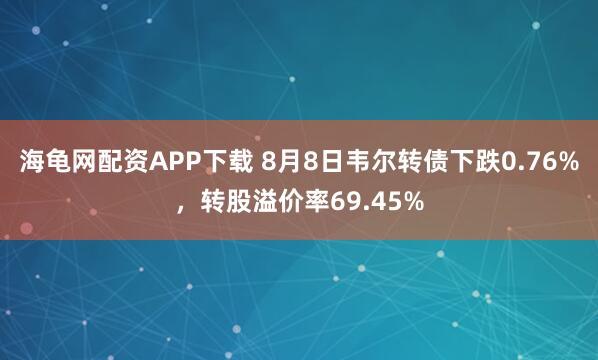海龟网配资APP下载 8月8日韦尔转债下跌0.76%,转股溢价率69.45%