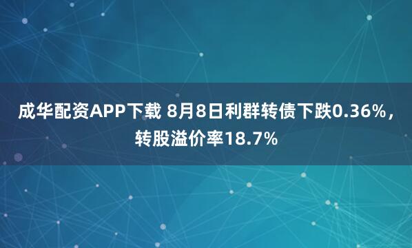 成华配资APP下载 8月8日利群转债下跌0.36%，转股溢价率18.7%