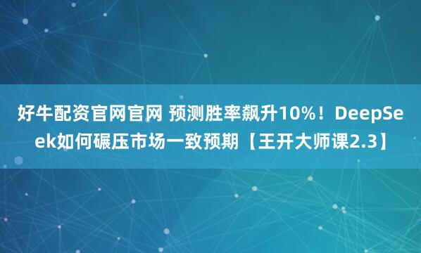 好牛配资官网官网 预测胜率飙升10%！DeepSeek如何碾压市场一致预期【王开大师课2.3】