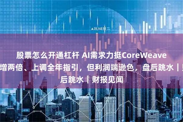股票怎么开通杠杆 AI需求力挺CoreWeave Q2营收增两倍、上调全年指引,但利润端逊色,盘后跳水|财报见闻