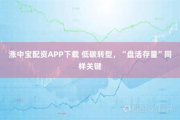 涨中宝配资APP下载 低碳转型,“盘活存量”同样关键